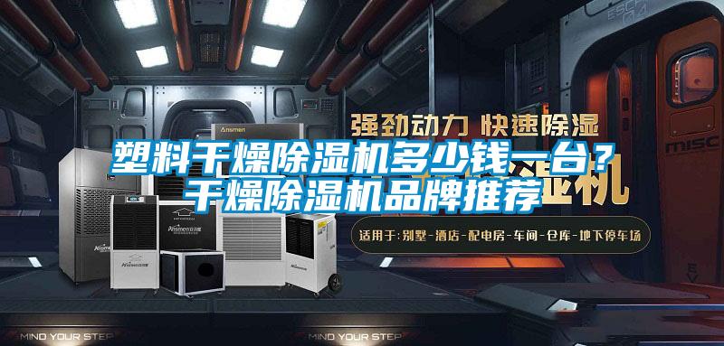塑料干燥除湿机多少钱一台？干燥除湿机品牌推荐