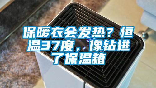 保暖衣会发热？恒温37度，像钻进了保温箱