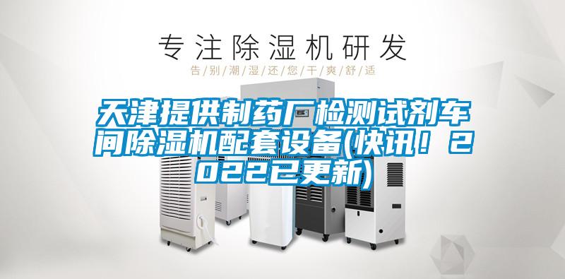 天津提供制药厂检测试剂车间除湿机配套设备(快讯！2022已更新)