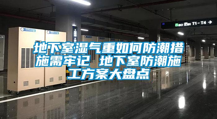 地下室湿气重如何防潮措施需牢记 地下室防潮施工方案大盘点