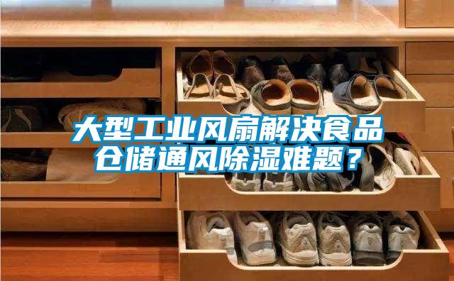 大型工业风扇解决食品仓储通风除湿难题？