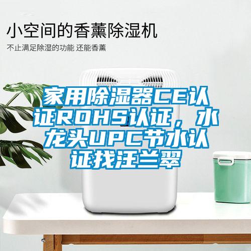 家用除湿器CE认证ROHS认证，水龙头UPC节水认证找汪兰翠