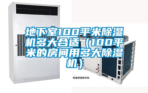 地下室100平米除湿机多大合适（100平米的房间用多大除湿机）