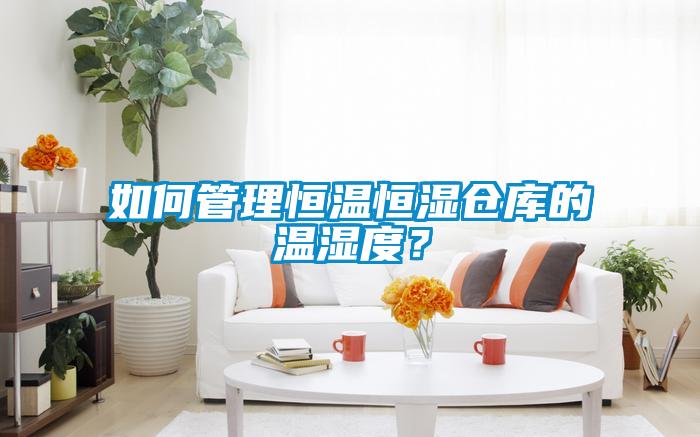如何管理恒温恒湿仓库的温湿度？