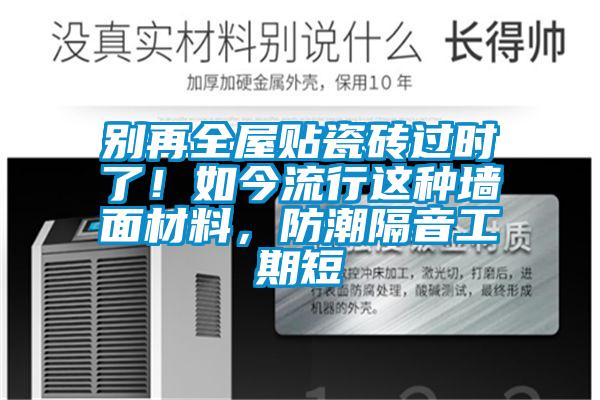 别再全屋贴瓷砖过时了！如今流行这种墙面材料，防潮隔音工期短