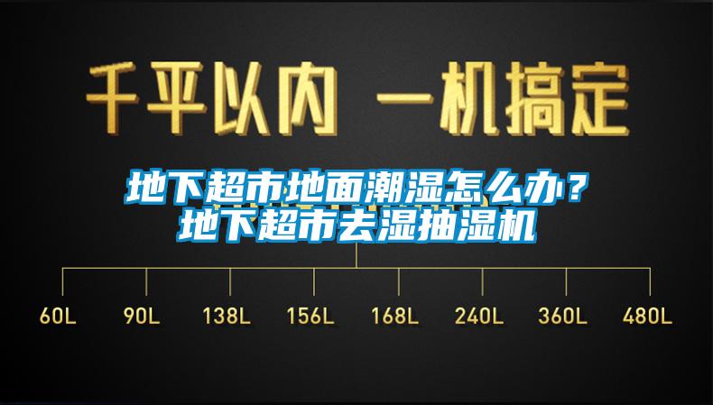 地下超市地面潮湿怎么办？地下超市去湿抽湿机