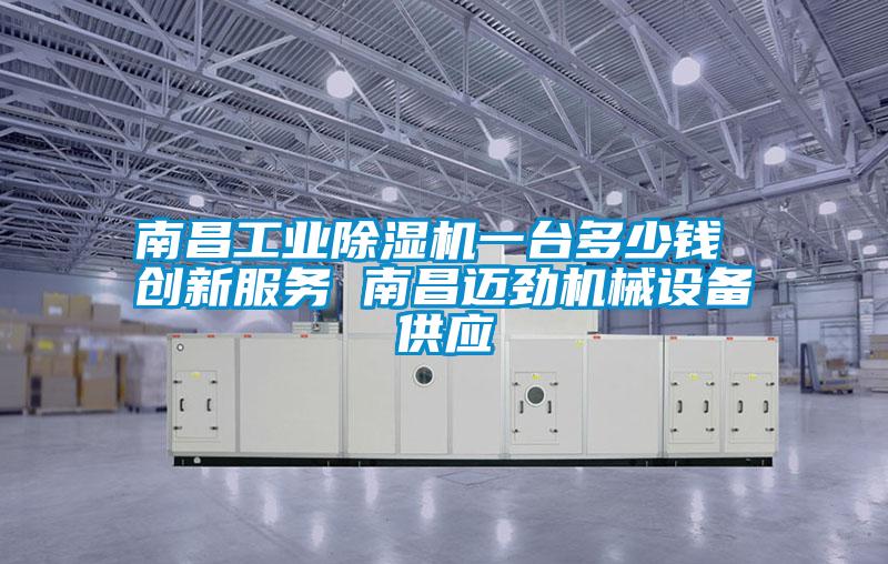 南昌工业除湿机一台多少钱 创新服务 南昌迈劲机械设备供应