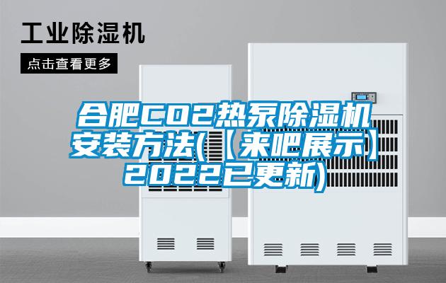 合肥CO2热泵除湿机安装方法(【来吧展示】2022已更新)