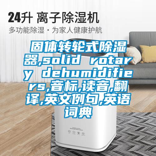 固体转轮式除湿器,solid rotary dehumidifiers,音标,读音,翻译,英文例句,英语词典