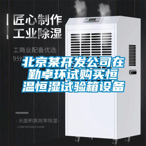 北京某开发公司在勤卓环试购买恒温恒湿试验箱设备