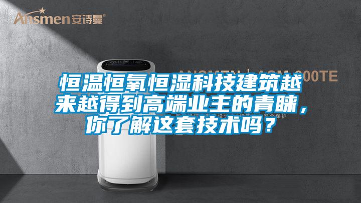 恒温恒氧恒湿科技建筑越来越得到高端业主的青睐，你了解这套技术吗？