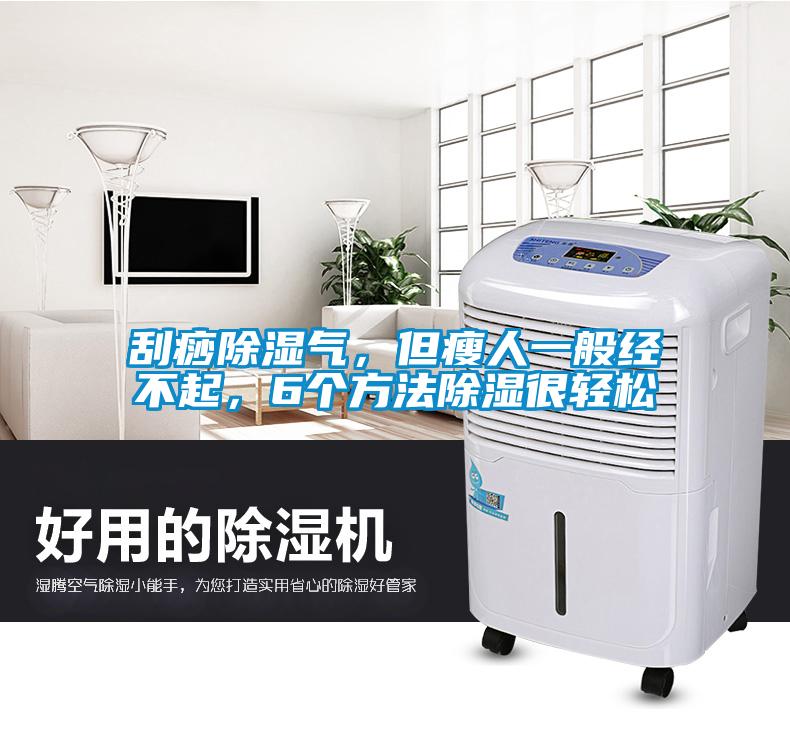 刮痧除湿气，但瘦人一般经不起，6个方法除湿很轻松