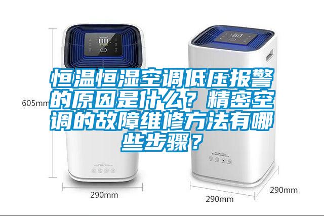 恒温恒湿空调低压报警的原因是什么？精密空调的故障维修方法有哪些步骤？