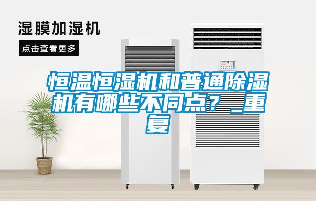 恒温恒湿机和普通除湿机有哪些不同点？_重复