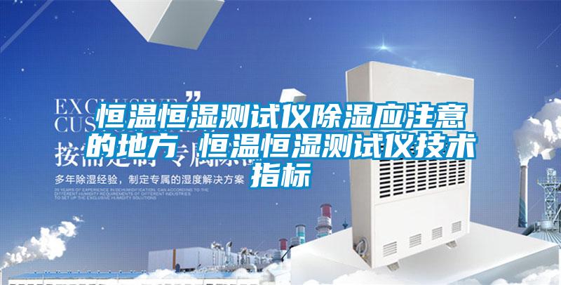 恒温恒湿测试仪除湿应注意的地方 恒温恒湿测试仪技术指标