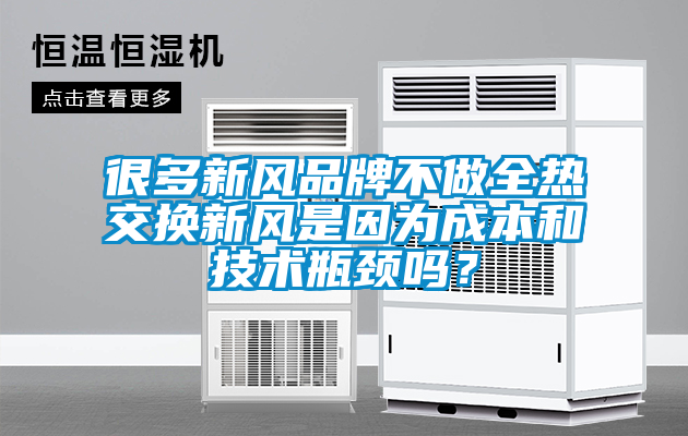 很多新风品牌不做全热交换新风是因为成本和技术瓶颈吗？