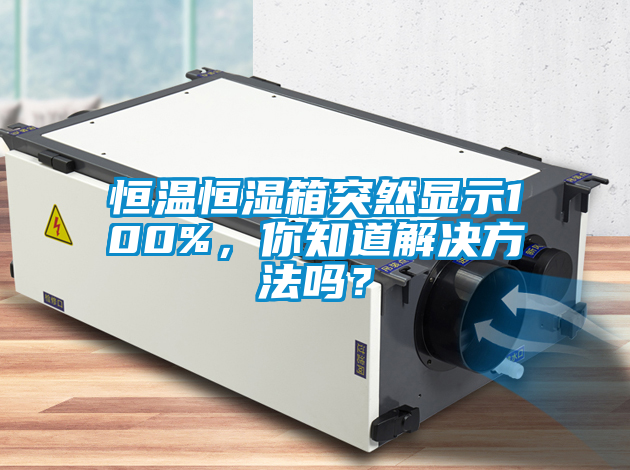 恒温恒湿箱突然显示100%，你知道解决方法吗？