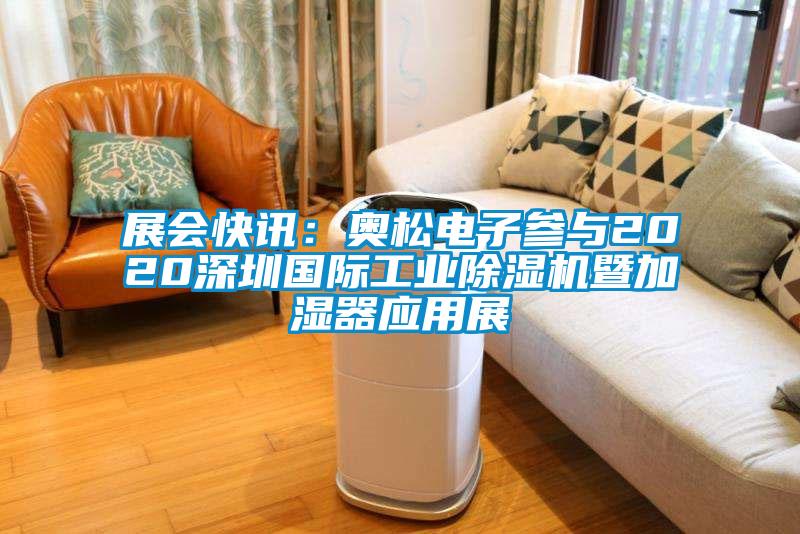展会快讯：奥松电子参与2020深圳国际工业除湿机暨加湿器应用展