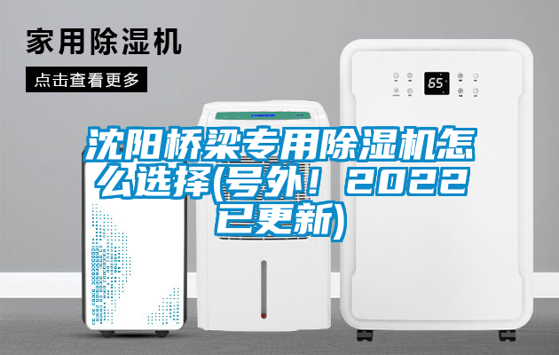 沈阳桥梁专用除湿机怎么选择(号外！2022已更新)