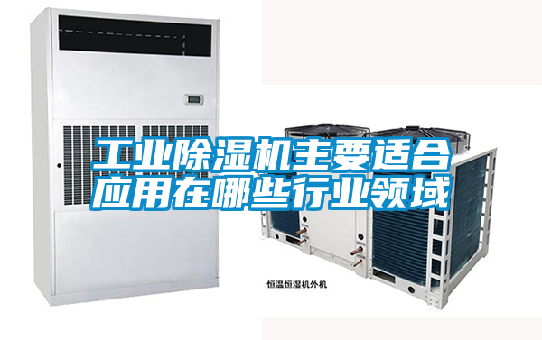 工业除湿机主要适合应用在哪些行业领域