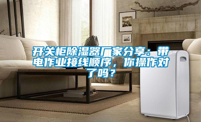 开关柜除湿器厂家分享：带电作业接线顺序，你操作对了吗？