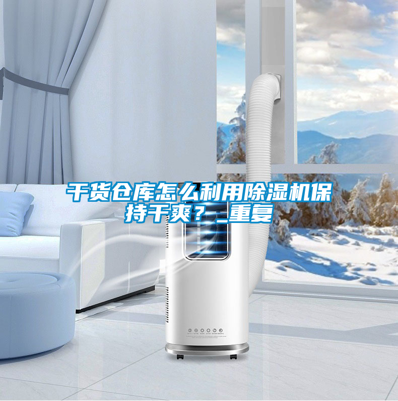 干货仓库怎么利用除湿机保持干爽？_重复