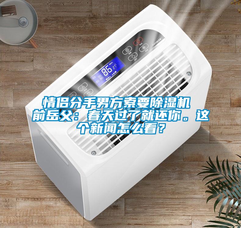 情侣分手男方索要除湿机 前岳父：春天过了就还你。这个新闻怎么看？