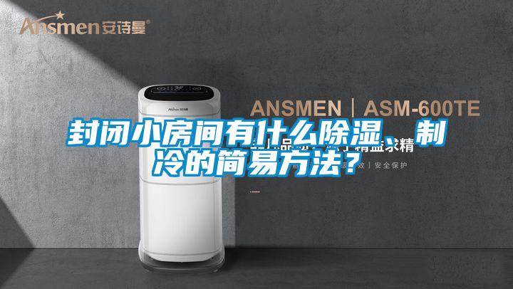 封闭小房间有什么除湿、制冷的简易方法?