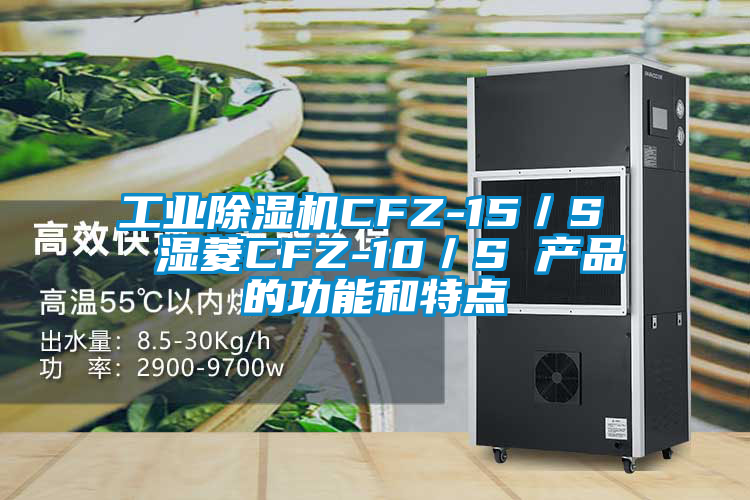 工业除湿机CFZ-15／S  湿菱CFZ-10／S 产品的功能和特点