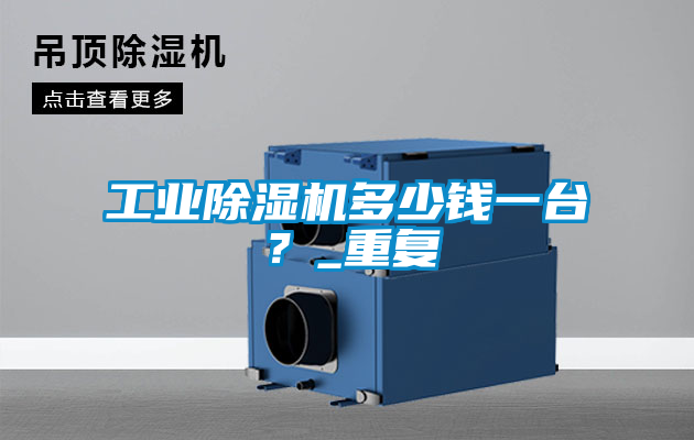 工业除湿机多少钱一台?_重复
