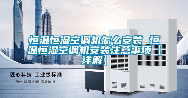 恒温恒湿空调机怎么安装 恒温恒湿空调机安装注意事项【详解】