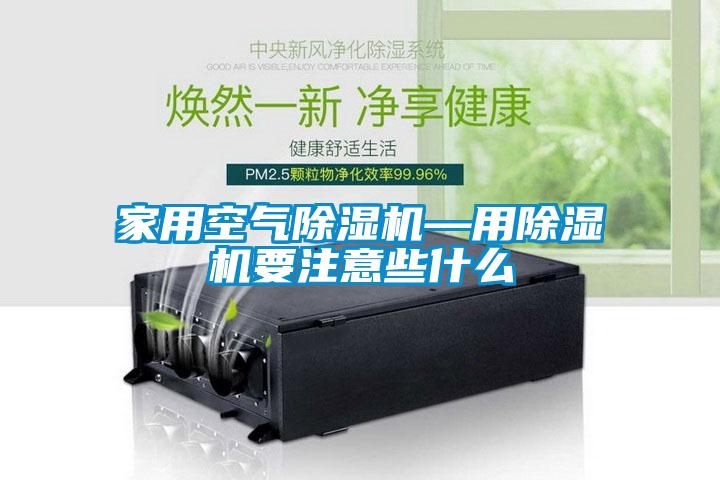 家用空气除湿机—用除湿机要注意些什么