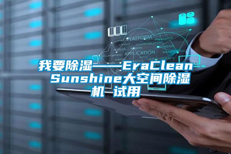 我要除湿——EraClean Sunshine大空间除湿机 试用