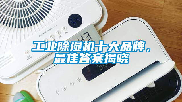 工业除湿机十大品牌，最佳答案揭晓