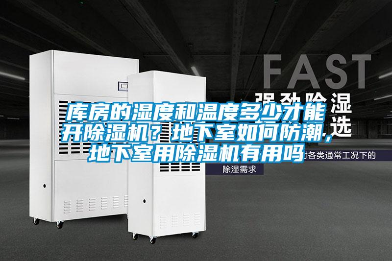 库房的湿度和温度多少才能开除湿机？地下室如何防潮，地下室用除湿机有用吗