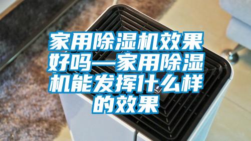 家用除湿机效果好吗—家用除湿机能发挥什么样的效果