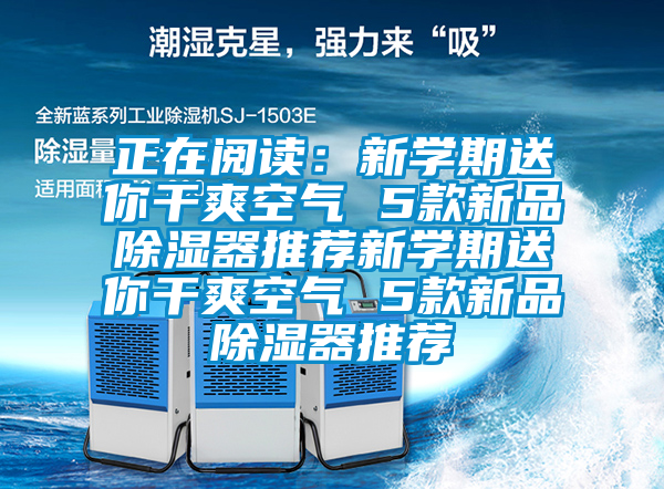 正在阅读：新学期送你干爽空气 5款新品除湿器推荐新学期送你干爽空气 5款新品除湿器推荐