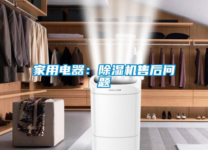 家用电器：除湿机售后问题