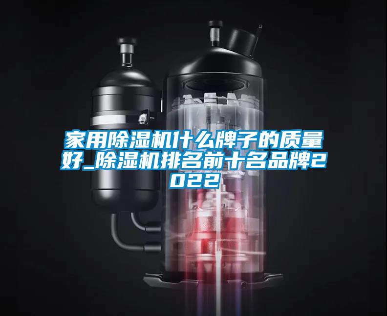 家用除湿机什么牌子的质量好_除湿机排名前十名品牌2022