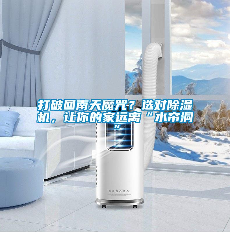 打破回南天魔咒？选对除湿机，让你的家远离“水帘洞”