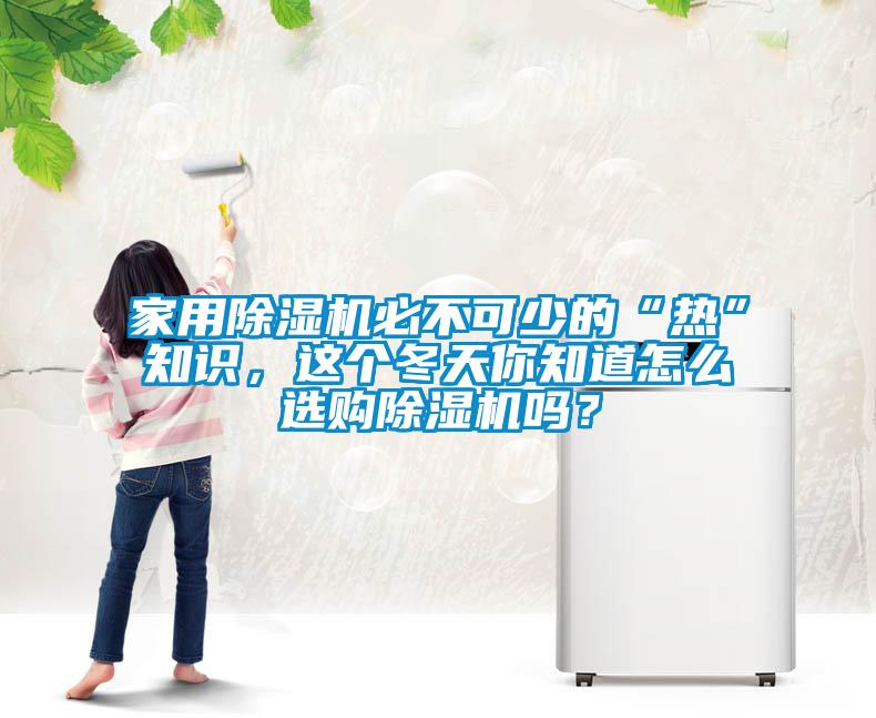 家用除湿机必不可少的“热”知识，这个冬天你知道怎么选购除湿机吗？