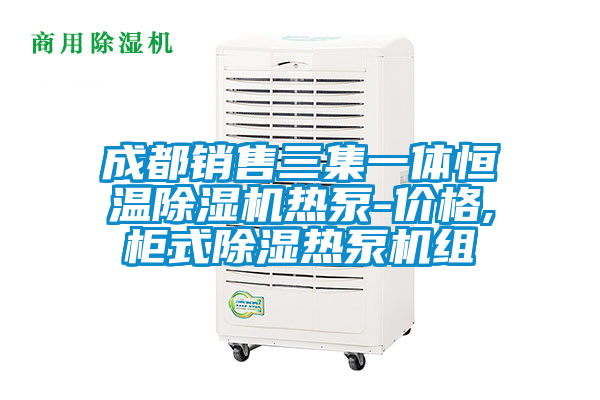 成都销售三集一体恒温除湿机热泵-价格,柜式除湿热泵机组