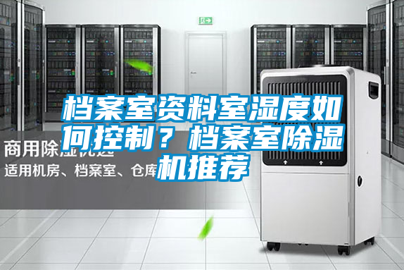 档案室资料室湿度如何控制？档案室除湿机推荐