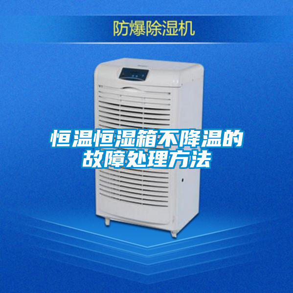 恒温恒湿箱不降温的故障处理方法
