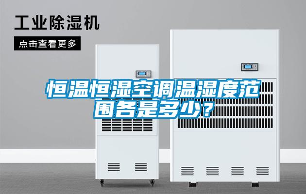 恒温恒湿空调温湿度范围各是多少？