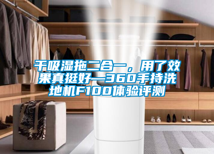 干吸湿拖二合一，用了效果真挺好—360手持洗地机F100体验评测