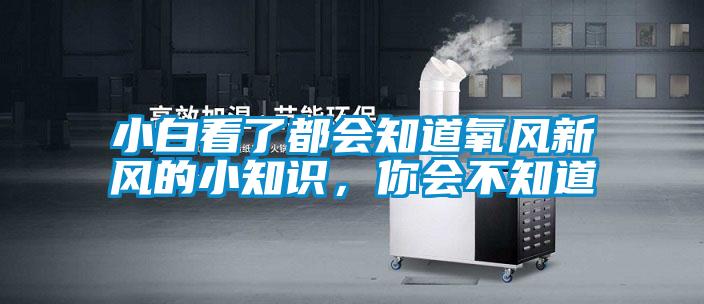 小白看了都会知道氧风新风的小知识，你会不知道