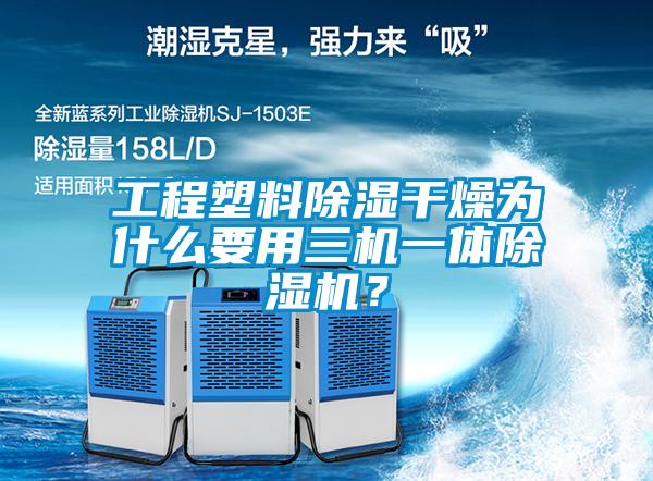 工程塑料除湿干燥为什么要用三机一体除湿机？