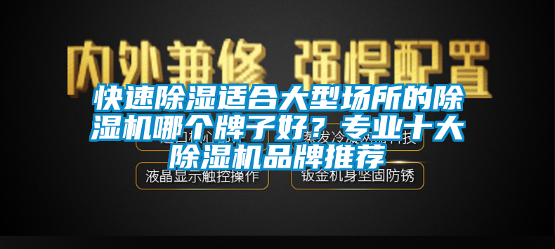 快速除湿适合大型场所的除湿机哪个牌子好？专业十大除湿机品牌推荐