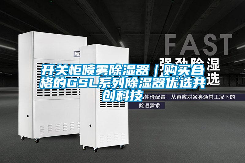 开关柜喷雾除湿器｜购买合格的GSL系列除湿器优选共创科技